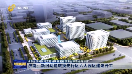 [山东新闻联播]济南：新旧动能转换先行区六大园区建设开工