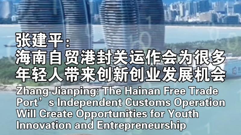 Zhang Jianping: The Hainan Free Trade Port's Independent Customs Operation Will Create Opportunities for Youth Innovation and Entrepreneurship