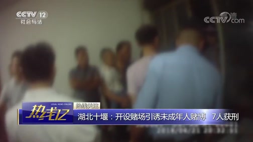 [热线12]湖北十堰:开设赌场引诱未成年人赌博 7人获刑CCTV节目官网CCTV12央视网(cctv.com)