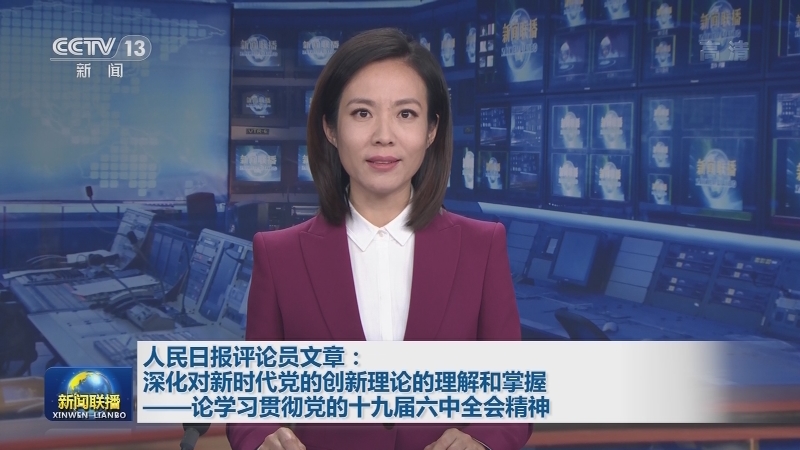 人民日报评论员文章：深化对新时代党的创新理论的理解和掌握——论学习贯彻党的十九届六中全会精神