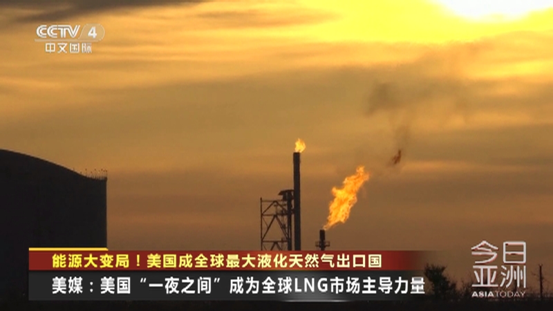 [今日亚洲]能源大变局！美国成全球最大液化天然气出口国