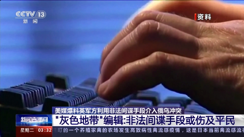 [新闻直播间]美媒爆料英军方利用非法间谍手段介入俄乌冲突 “灰色地带”编辑：非法间谍手段或伤及平民