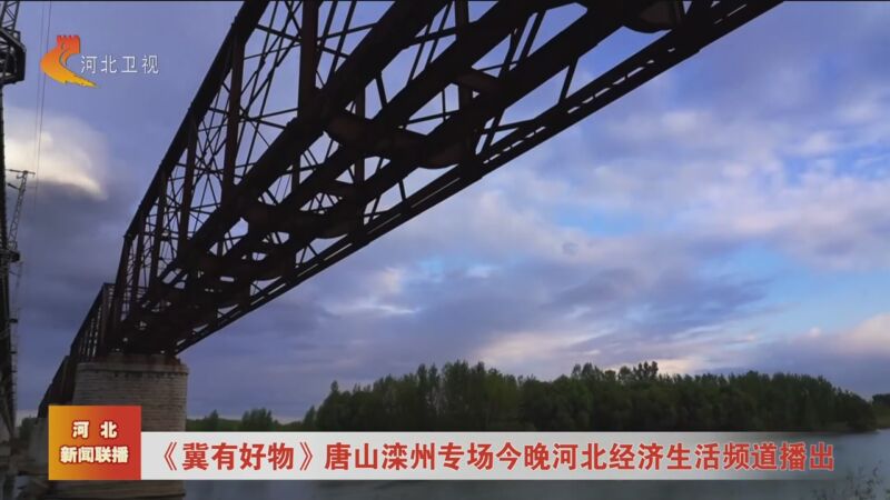 [河北新闻联播]《冀有好物》唐山滦州专场今晚河北经济生活频道播出