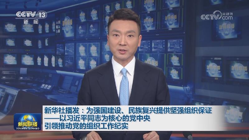 新华社播发：为强国建设、民族复兴提供坚强组织保证——以习近平同志为核心的党中央引领推动党的组织工作纪实