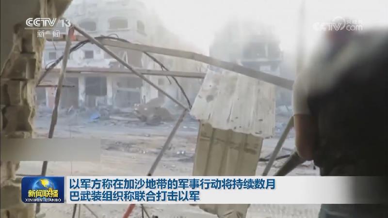 以军方称在加沙地带的军事行动将持续数月 巴武装组织称联合打击以军