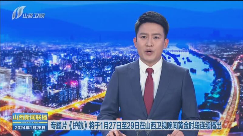 [山西新闻联播]专题片《护航》将于1月27日至29日在山西卫视晚间黄金