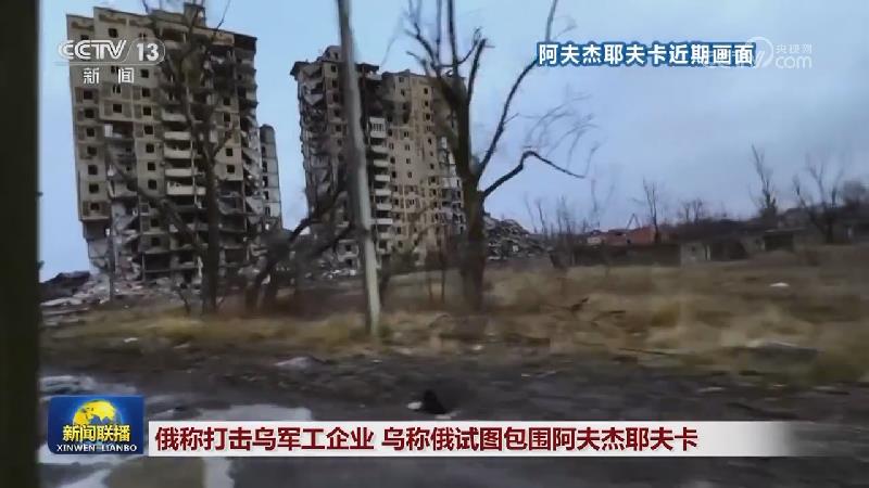 俄称打击乌军工企业 乌称俄试图包围阿夫杰耶夫卡