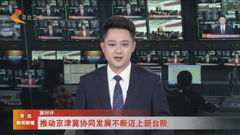 [河北新闻联播]冀时评 推动京津冀协同发展不断迈上新台阶
