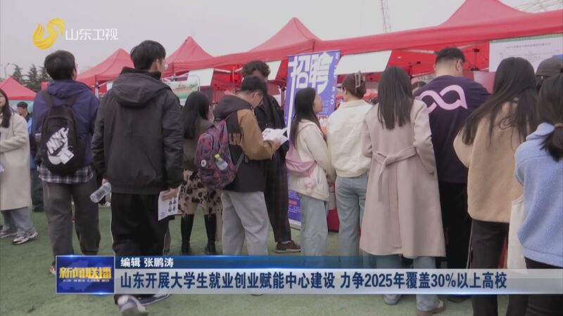 [山东新闻联播]山东开展大学生就业创业赋能中心建设 力争2025年覆盖