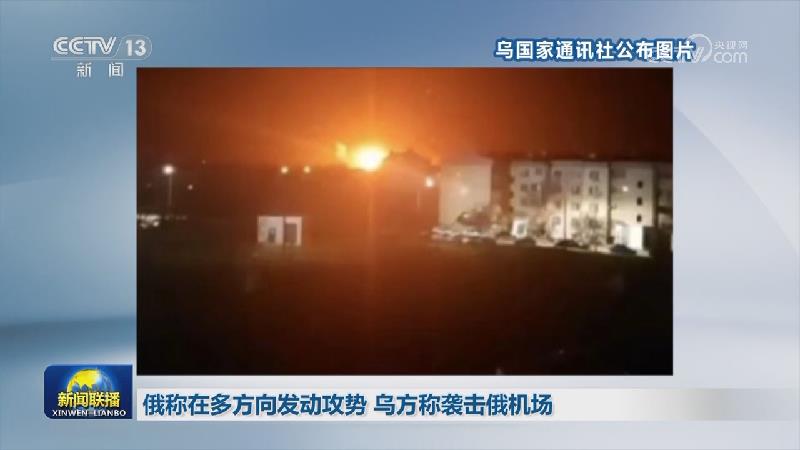 俄称在多方向发动攻势 乌方称袭击俄机场