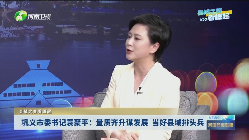 [河南新闻联播]县域之变看崛起 巩义市委书记袁聚平:量质齐升谋发展