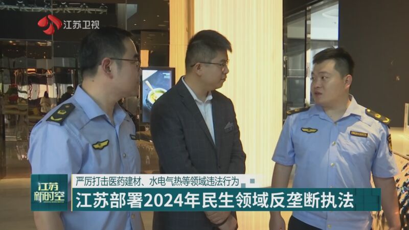 [江苏新时空]严厉打击医药建材,水电气热等领域违法行为 江苏部署2024